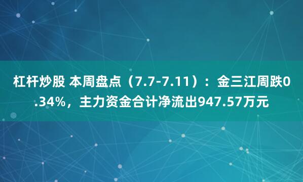 杠杆炒股 本周盘点（7.7-7.11）：金三江周跌0.34%，主力资金合计净流出947.57万元