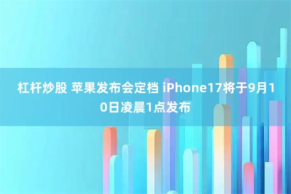 杠杆炒股 苹果发布会定档 iPhone17将于9月10日凌晨1点发布