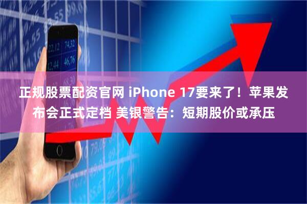 正规股票配资官网 iPhone 17要来了！苹果发布会正式定档 美银警告：短期股价或承压