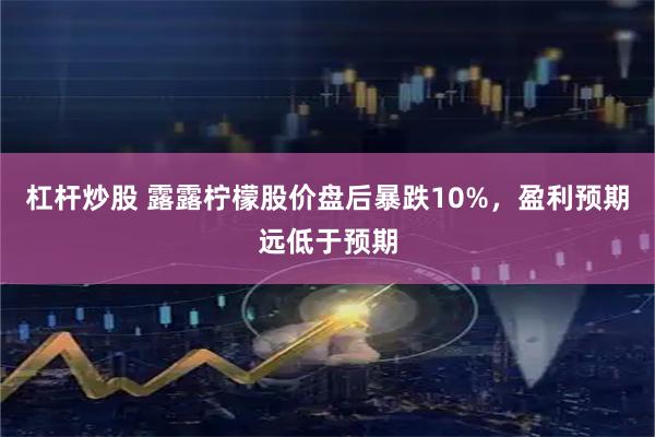 杠杆炒股 露露柠檬股价盘后暴跌10%，盈利预期远低于预期
