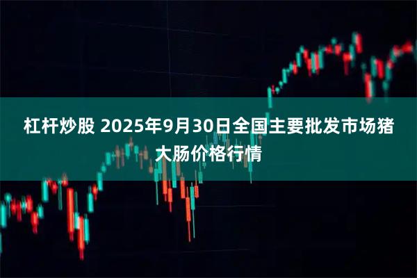 杠杆炒股 2025年9月30日全国主要批发市场猪大肠价格行情